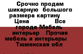 Срочно продам шикарную ,большого размера картину!!! › Цена ­ 20 000 - Все города Мебель, интерьер » Прочая мебель и интерьеры   . Тюменская обл.